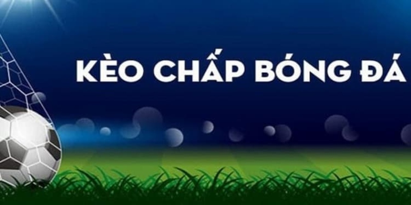 Kèo chấp luôn là một trong những lựa chọn hấp dẫn nhất trong cá cược