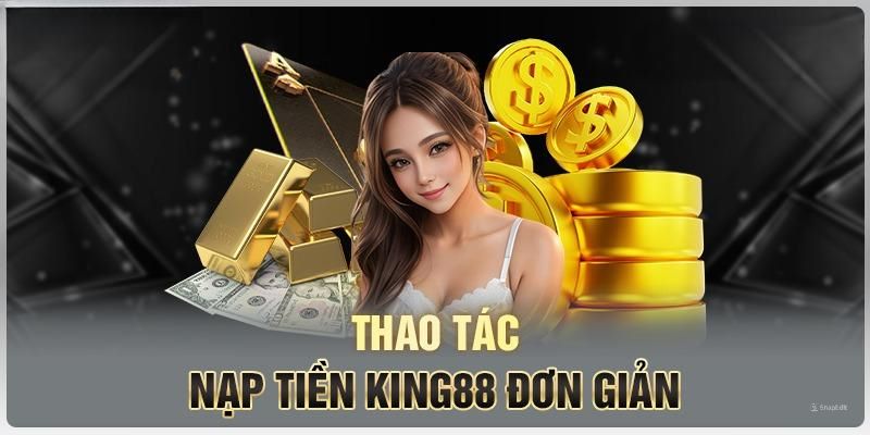 Chi tiết 4 bước hướng dẫn nạp tiền King88 cho tân binh