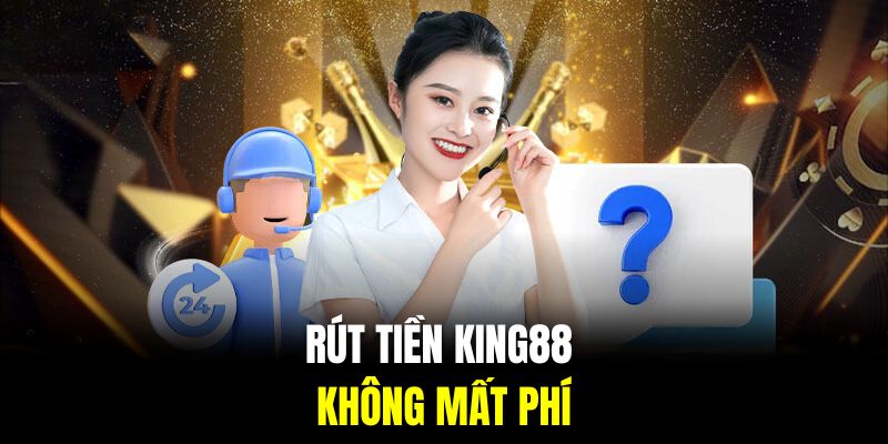 Rút tiền King88 sẽ không mất phí